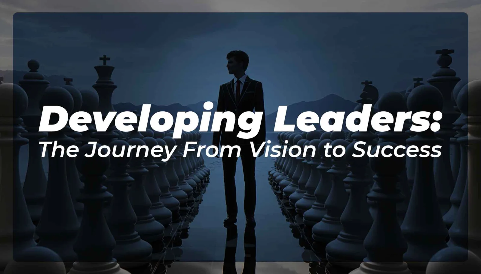 Developing Leaders: The Journey From Vision to Success